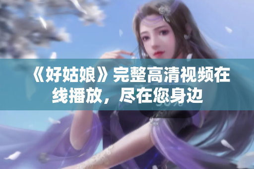 《好姑娘》完整高清视频在线播放，尽在您身边