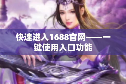 快速进入1688官网——一键使用入口功能