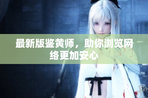 最新版鉴黄师，助你浏览网络更加安心