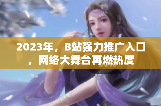 2023年，B站强力推广入口，网络大舞台再燃热度