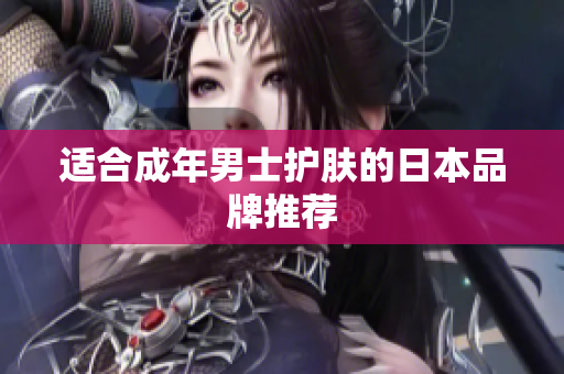 适合成年男士护肤的日本品牌推荐