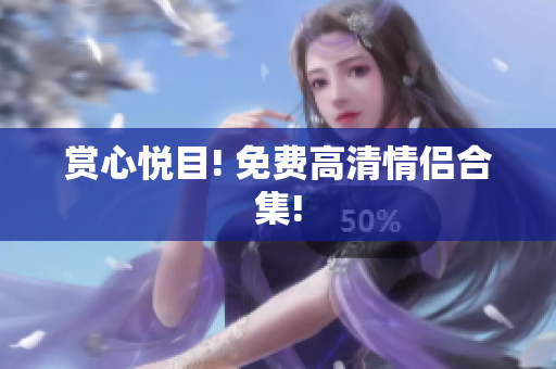 赏心悦目! 免费高清情侣合集!