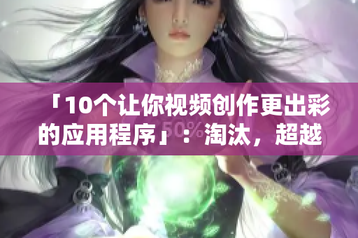 「10个让你视频创作更出彩的应用程序」：淘汰，超越和超越