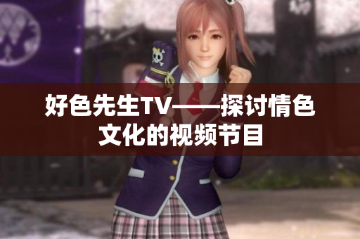 好色先生TV——探讨情色文化的视频节目