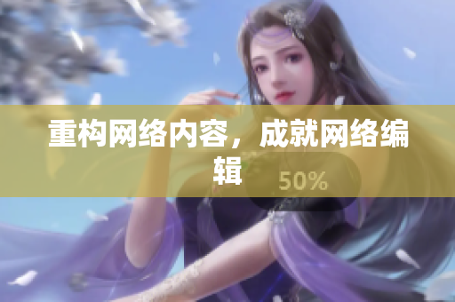 重构网络内容，成就网络编辑