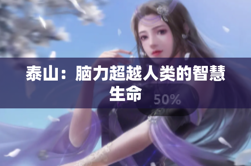 泰山：脑力超越人类的智慧生命