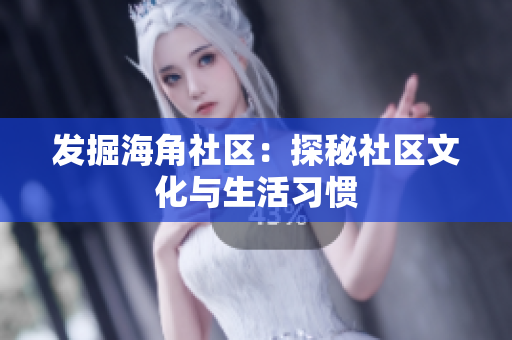 发掘海角社区：探秘社区文化与生活习惯