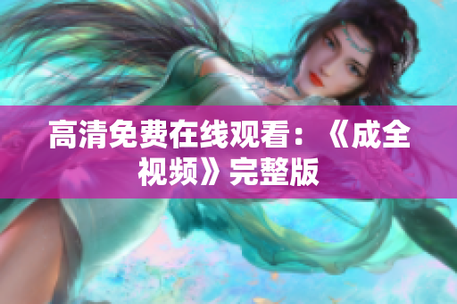 高清免费在线观看：《成全视频》完整版