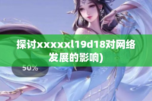 探讨xxxxxl19d18对网络发展的影响)
