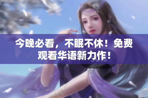 今晚必看，不眠不休！免费观看华语新力作！