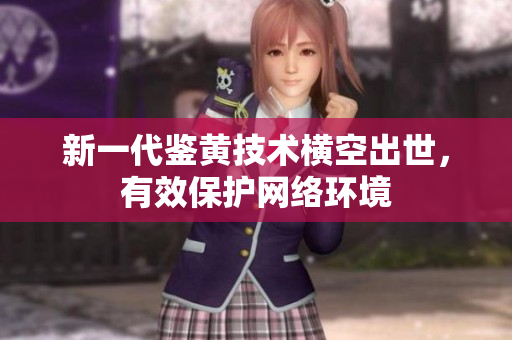 新一代鉴黄技术横空出世，有效保护网络环境