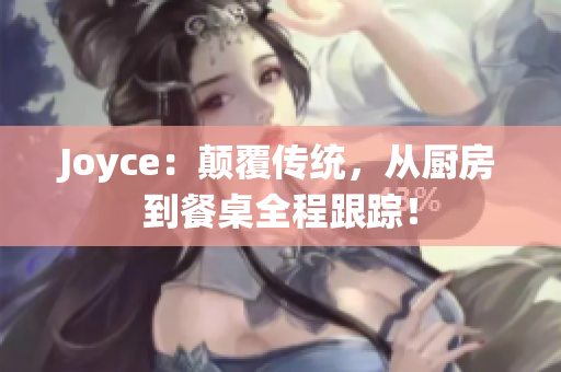 Joyce：颠覆传统，从厨房到餐桌全程跟踪！