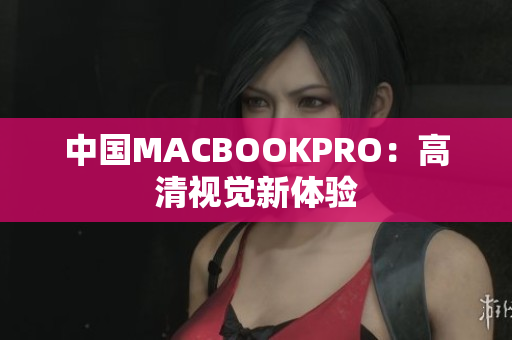 中国MACBOOKPRO：高清视觉新体验