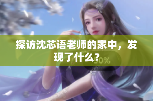 探访沈芯语老师的家中，发现了什么？