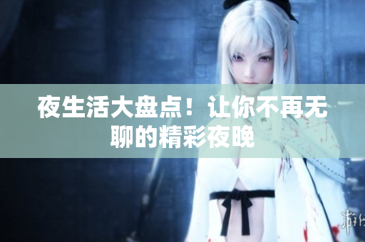 夜生活大盘点！让你不再无聊的精彩夜晚