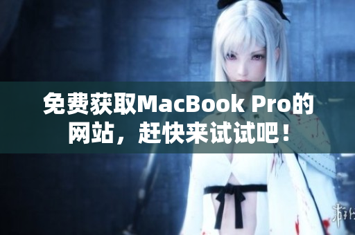 免费获取MacBook Pro的网站，赶快来试试吧！