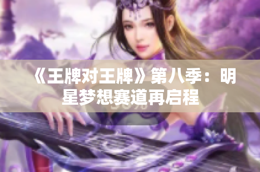 《王牌对王牌》第八季：明星梦想赛道再启程