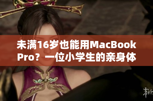 未满16岁也能用MacBookPro？一位小学生的亲身体验