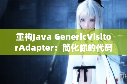重构Java GenericVisitorAdapter：简化你的代码