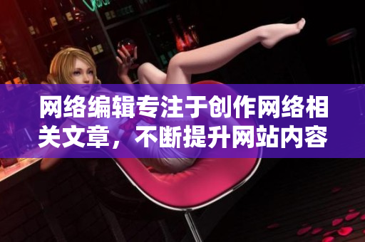 网络编辑专注于创作网络相关文章，不断提升网站内容质量