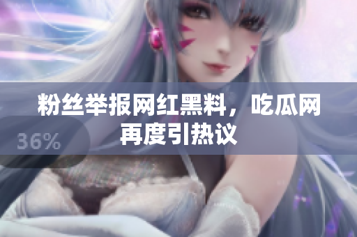 粉丝举报网红黑料，吃瓜网再度引热议