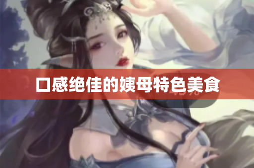 口感绝佳的姨母特色美食