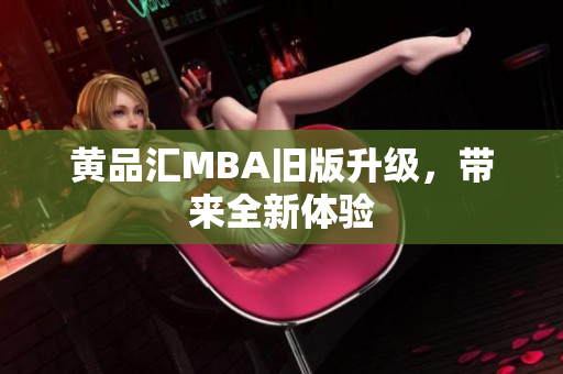 黄品汇MBA旧版升级，带来全新体验