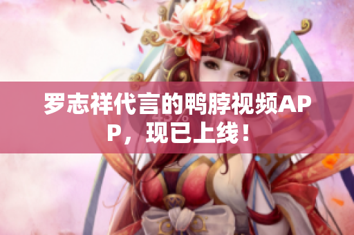 罗志祥代言的鸭脖视频APP，现已上线！