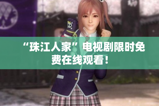 “珠江人家”电视剧限时免费在线观看！