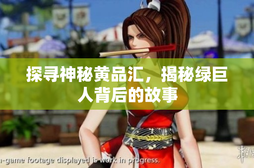 探寻神秘黄品汇，揭秘绿巨人背后的故事
