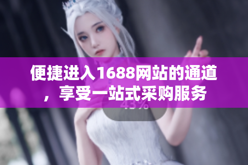 便捷进入1688网站的通道，享受一站式采购服务