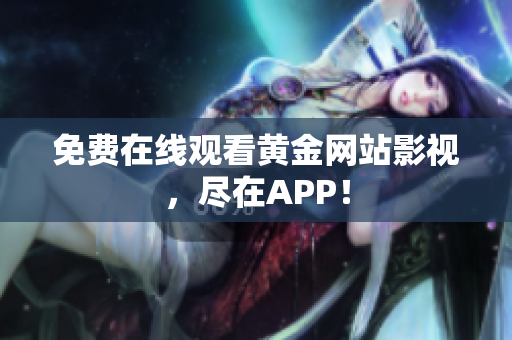 免费在线观看黄金网站影视，尽在APP！