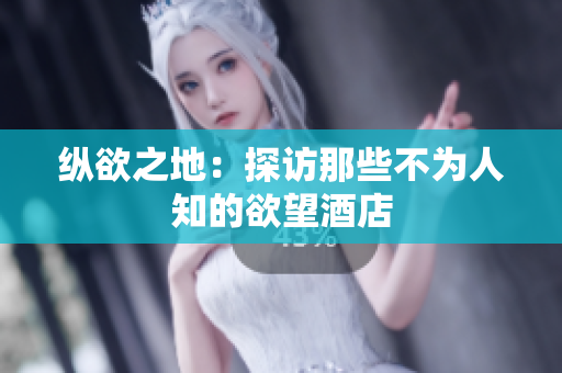 纵欲之地：探访那些不为人知的欲望酒店