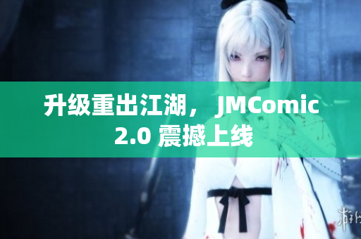 升级重出江湖， JMComic 2.0 震撼上线