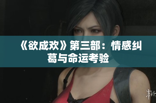 《欲成欢》第三部：情感纠葛与命运考验