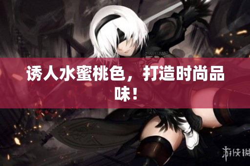 诱人水蜜桃色，打造时尚品味！