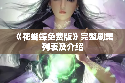 《花蝴蝶免费版》完整剧集列表及介绍