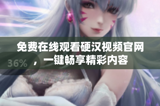 免费在线观看硬汉视频官网，一键畅享精彩内容