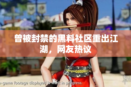曾被封禁的黑料社区重出江湖，网友热议
