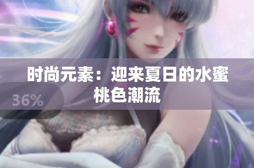 时尚元素：迎来夏日的水蜜桃色潮流