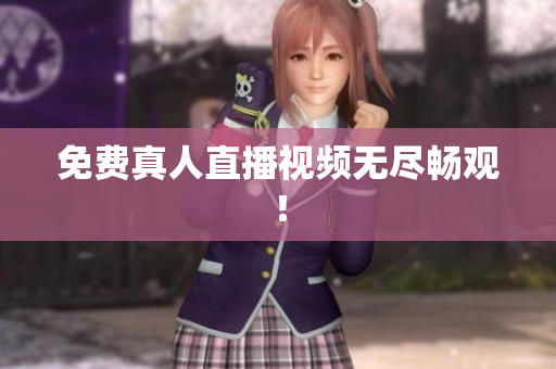 免费真人直播视频无尽畅观！