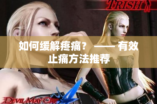 如何缓解疼痛？ —— 有效止痛方法推荐