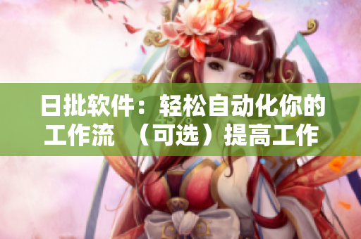 日批软件：轻松自动化你的工作流  （可选）提高工作效率与准确度