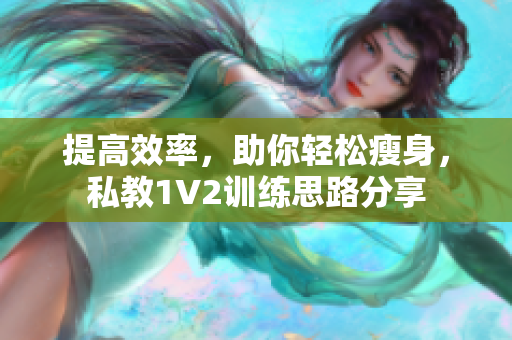 提高效率，助你轻松瘦身，私教1V2训练思路分享