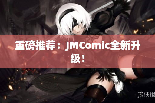 重磅推荐：JMComic全新升级！