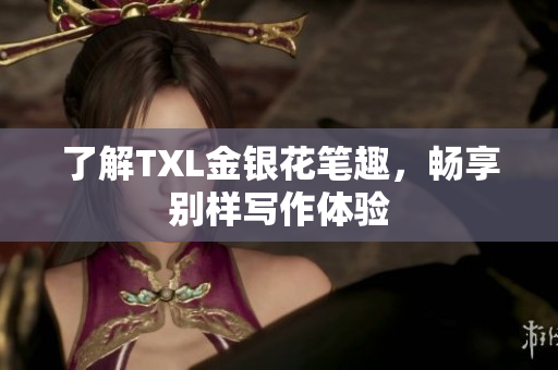 了解TXL金银花笔趣，畅享别样写作体验