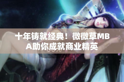 十年铸就经典！微微草MBA助你成就商业精英