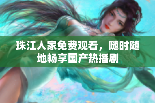 珠江人家免费观看，随时随地畅享国产热播剧