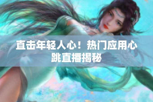 直击年轻人心！热门应用心跳直播揭秘