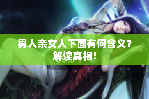 男人亲女人下面有何含义？解读真相！